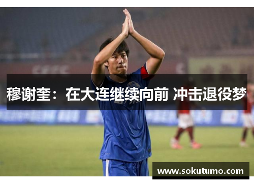 穆谢奎：在大连继续向前 冲击退役梦