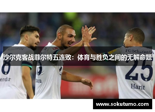 沙尔克客战菲尔特五连败：体育与胜负之间的无解命题