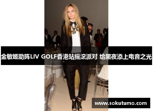 金敏姬助阵LIV GOLF香港站摇滚派对 给黑夜添上电音之光