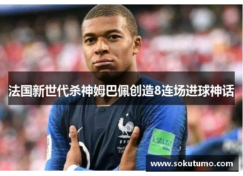 法国新世代杀神姆巴佩创造8连场进球神话