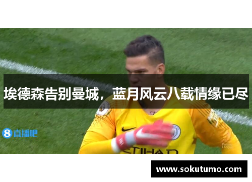 埃德森告别曼城，蓝月风云八载情缘已尽